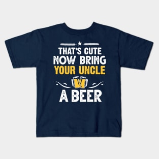 That's Cute Now Bring Your Uncle A Beer Kids T-Shirt